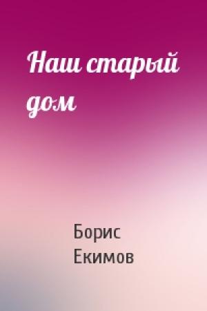 Обложка книги «Наш старый дом» — Борис Екимов