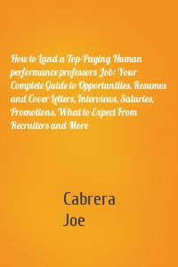 How to Land a Top-Paying Human performance professors Job: Your Complete Guide to Opportunities, Resumes and Cover Letters, Interviews, Salaries, Promotions, What to Expect From Recruiters and More