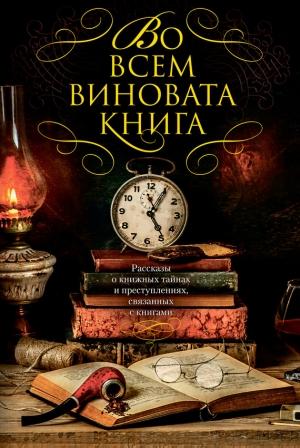 Обложка книги «Во всем виновата книга. Рассказы о книжных тайнах и преступлениях, связанных с книгами» — Питер Блаунер, Лорен Эстлеман, Чарльз Бокс, Микки Спиллейн, Джеймс Тейлор, Джеффри Дивер, Кен Брюен, Макс Коллинз, Уильям Линк, Энн Перри, Нельсон ДеМилль, Джон Коннолли, Томас Кук, Дэвид Белл, Рид Коулмен, Лаура Липман, Отто Пензлер