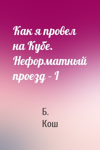Как я провел на Кубе. Неформатный проезд – I