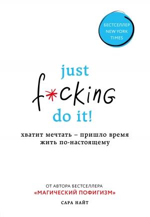 Обложка книги «Just f*cking do it! Хватит мечтать – пришло время жить по-настоящему» — Сара Найт