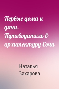 Первые дома и дачи. Путеводитель в архитектуру Сочи