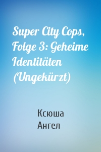 Super City Cops, Folge 3: Geheime Identitäten (Ungekürzt)