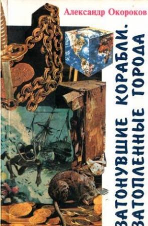 Обложка книги «Затонувшие корабли. Затопленные города» — Александр Окороков