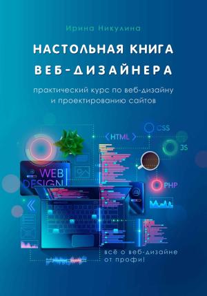 Обложка книги «Настольная книга веб-дизайнера. Практический курс по веб-дизайну и проектированию сайтов» — Ирина Никулина