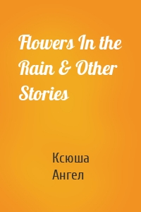 Flowers In the Rain & Other Stories