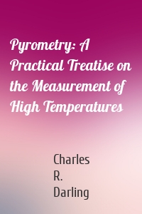 Pyrometry: A Practical Treatise on the Measurement of High Temperatures