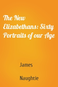 The New Elizabethans: Sixty Portraits of our Age