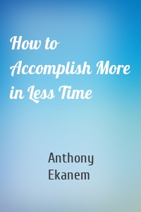 How to Accomplish More in Less Time