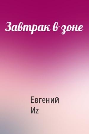 Обложка книги «Завтрак в зоне» — Евгений Иz