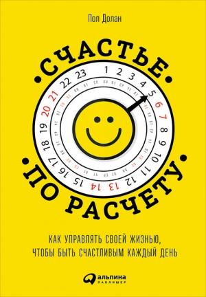 Обложка книги «Счастье по расчету. Как управлять своей жизнью, чтобы быть счастливым каждый день» — Пол Долан