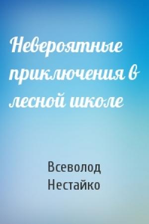 Обложка книги «Невероятные приключения в лесной школе» — Всеволод Нестайко