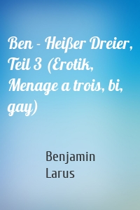 Ben - Heißer Dreier, Teil 3 (Erotik, Menage a trois, bi, gay)