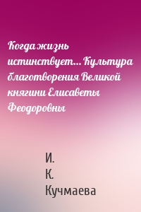 Когда жизнь истинствует… Культура благотворения Великой княгини Елисаветы Феодоровны