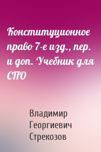 Конституционное право 7-е изд., пер. и доп. Учебник для СПО