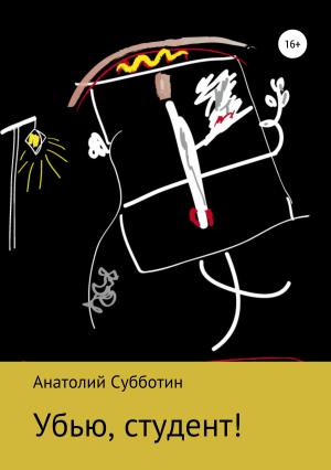 Обложка книги «Убью, студент!» — Анатолий Субботин