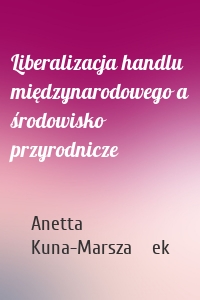 Liberalizacja handlu międzynarodowego a środowisko przyrodnicze