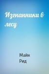 Майн Рид - Изгнанники в лесу