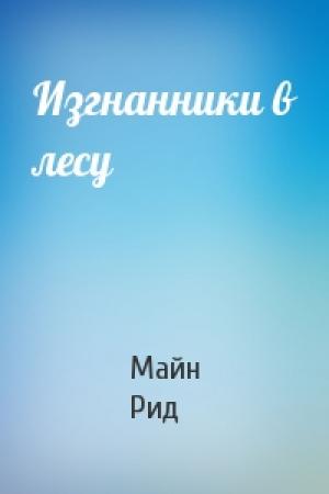 Обложка книги «Изгнанники в лесу» — Майн Рид