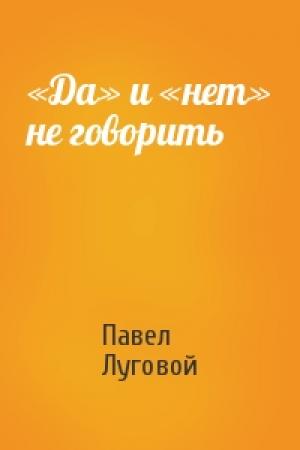Обложка книги ««Да» и «нет» не говорить» — Павел Луговой