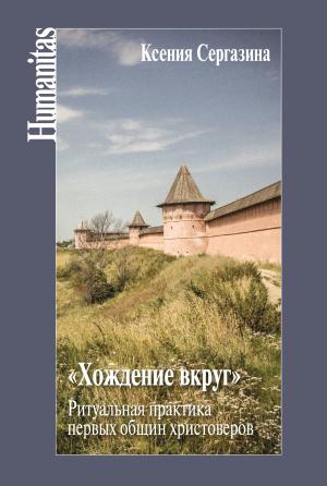 Обложка книги ««Хождение вкруг». Ритуальная практика первых общин христоверов» — Карлыгаш Толегеновна Сергазина