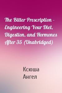 The Bitter Prescription - Engineering Your Diet, Digestion, and Hormones After 35 (Unabridged)