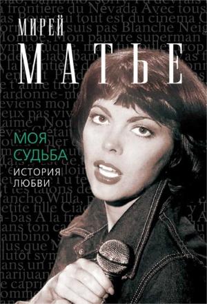 Обложка книги «Моя судьба. История Любви» — Мирей Матье