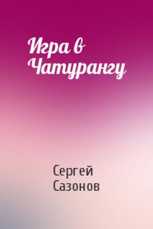 Обложка книги «Игра в Чатурангу» — Сергей Сазонов