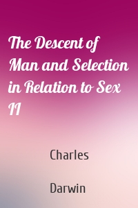 The Descent of Man and Selection in Relation to Sex II