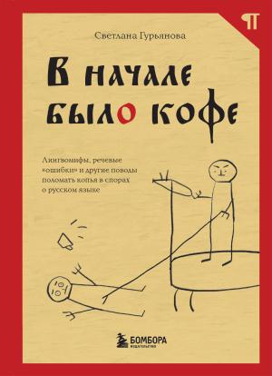 Обложка книги «В начале было кофе. Лингвомифы, речевые «ошибки» и другие поводы поломать копья в спорах о русском языке» — Светлана Гурьянова