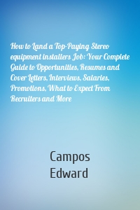 How to Land a Top-Paying Stereo equipment installers Job: Your Complete Guide to Opportunities, Resumes and Cover Letters, Interviews, Salaries, Promotions, What to Expect From Recruiters and More