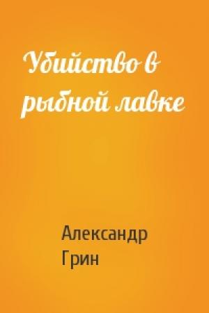 Обложка книги «Убийство в рыбной лавке» — Александр Грин