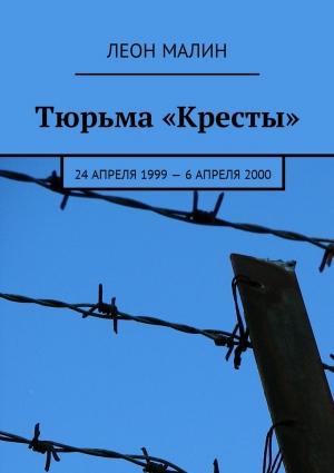 Обложка книги «Тюрьма «Кресты». 24 апреля 1999 – 6 апреля 2000 [СИ]» — Леон Малин