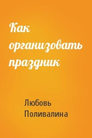 Обложка книги «Как организовать праздник» — Любовь Поливалина