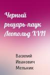 Василий Иванович Мельник - Черный рыцарь-паук Леопольд XVII