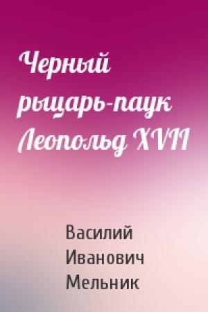 Обложка книги «Черный рыцарь-паук Леопольд XVII» — Василий Иванович Мельник