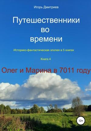 Обложка книги «Путешественники во времени. Историко-фантастическая эпопея. Книга 4. Олег и Марина в 7011 году» — Игорь Дмитриев