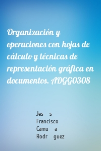 Organización y operaciones con hojas de cálculo y técnicas de representación gráfica en documentos. ADGG0308