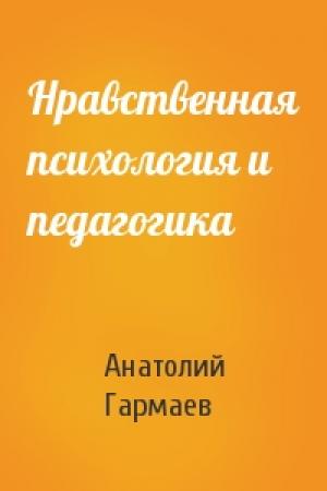 Обложка книги «Нравственная психология и педагогика» — Анатолий Гармаев