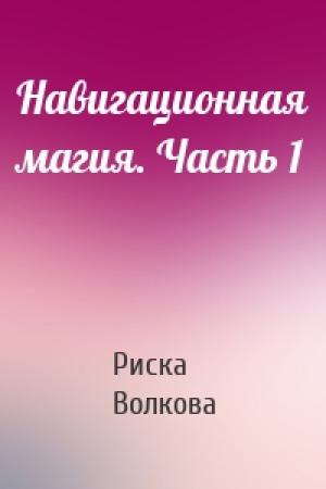 Обложка книги «Навигационная магия. Часть 1» — Риска Волкова