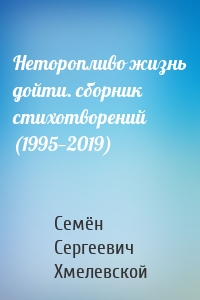Неторопливо жизнь дойти. сборник стихотворений (1995—2019)