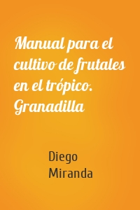 Manual para el cultivo de frutales en el trópico. Granadilla