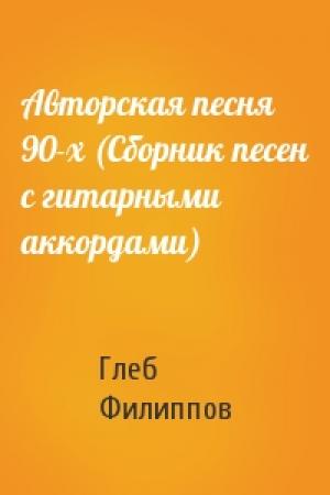 Обложка книги «Авторская песня 90-х (Сборник песен с гитарными аккордами)» — Глеб Филиппов