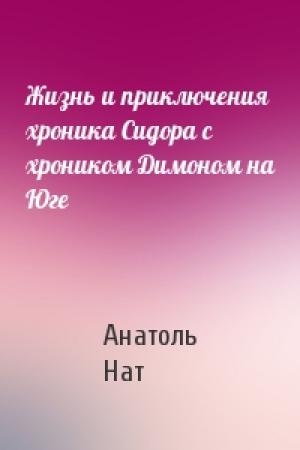 Обложка книги «Жизнь и приключения хроника Сидора с хроником Димоном на Юге» — Анатоль Нат