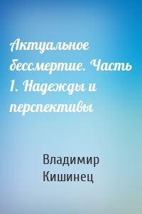 Актуальное бессмертие. Часть 1. Надежды и перспективы