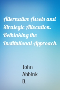 Alternative Assets and Strategic Allocation. Rethinking the Institutional Approach