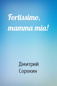 Дмитрий Сорокин - Fortissimo, mamma mia!