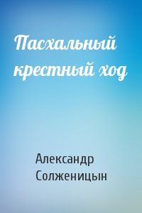 Александр Солженицын - Пасхальный крестный ход