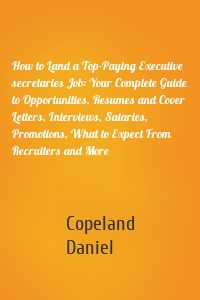 How to Land a Top-Paying Executive secretaries Job: Your Complete Guide to Opportunities, Resumes and Cover Letters, Interviews, Salaries, Promotions, What to Expect From Recruiters and More