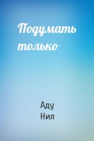 Обложка книги «Подумать только» — Нил Аду
